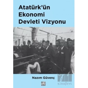 Atatürk’ün Ekonomi Devleti Vizyonu