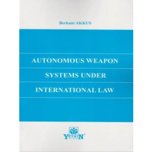 Autonomous Weapon Systems Under International Law - Berkant Akkus