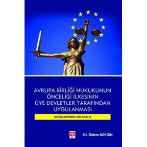 Avrupa Birliği Hukukunun Önceliği İlkesinin Üye Devletler Tarafından Uygulanması Karşılaştırmalı Bir Analiz Didem Saygın