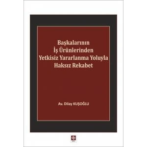 Başkalarının İş Ürünlerinden Yetkisiz Yararlanma Yoluyla Haksız Rekabet Dilay Kuşoğlu
