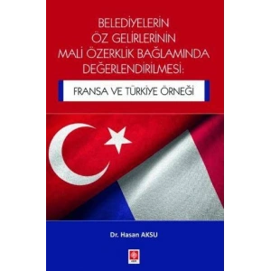 Belediyelerin Öz Gelirlerinin Mali Özerklik Bağlamında Değerlendirilmesi: Fransa ve Türkiye Örneği Hasan Aksu