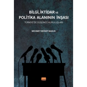 BİLGİ, İKTİDAR VE POLİTİKA ALANININ İNŞASI - Türkiye’de Düşünce Kuruluşları