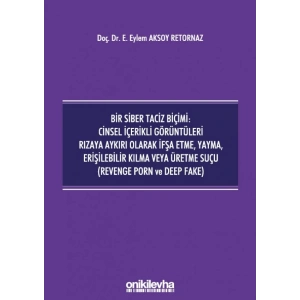 Bir Siber Taciz Biçimi : Cinsel İçerikli Görüntüleri Rızaya Aykırı Olarak İfşa Etme, Yayma, Erişilebilir Kılma veya Üretme Suçu