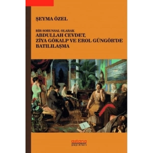 Bir Sorunsal Olarak Abdullah Cevdet, Ziya Gökalp ve Erol Güngör’de Batılılaşma