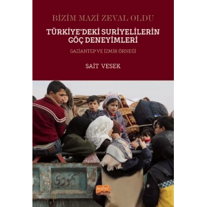 BİZİM MAZİ ZEVAL OLDU - Türkiye’deki Suriyelilerin Göç Deneyimleri Gaziantep ve İzmir Örneği