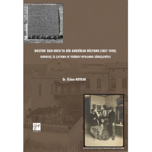 Boston’ Dan Urfa’ya Bir Amerikan Misyonu (1857-1910) : Kuruluş, İç Çatışma Ve Yeniden Yapılanma Süreçleriyle