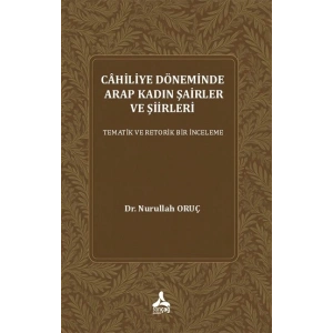 Cahiliye Döneminde Arap Kadın Şairler Ve Şiirleri Tematik Ve Retorik Bir İnceleme