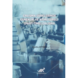Çalışma Sürelerinde Esneklik ve Kısmi Süreli (Part-Time) Çalışma