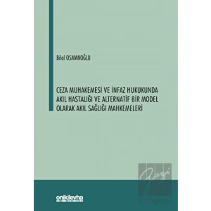 Ceza Muhakemesi ve İnfaz Hukukunda Akıl Hastalığı ve Alternatif Bir Model Olarak Akıl Sağlığı Mahkemeleri