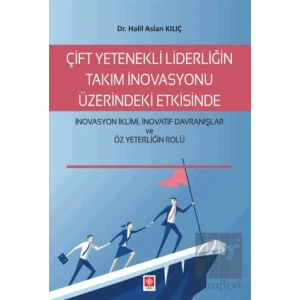 Çift Yetenekli Liderliğin Takım İnovasyonu Üzerindeki Etkisinde İnovasyon İklimi İnovatif Davranışlar ve Öz Yeterliğin Rolü