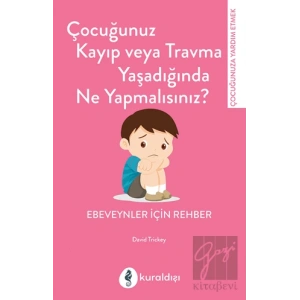 Çocuğunuz Kayıp Veya Travma Yaşadığında Ne Yapmalısınız?