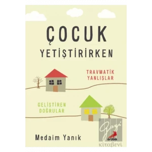 Çocuk Yetiştirirken - Travmatik Yanlışlar, Geliştiren Doğrular