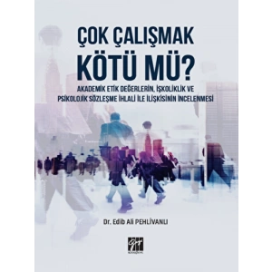 Çok Çalışmak Kötü mü? Akademik Etik Değerlerin, İşkoliklik ve Psikolojik Sözleşme İhlali İle İlişkisinin İncelenmesi
