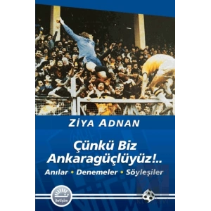 Çünkü Biz Ankaragüçlüyüz ..: Anılar • Denemeler • Söyleşiler