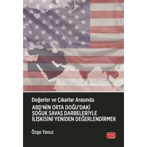 Değerler ve Çıkarlar Arasında: ABD’nin Orta Doğu’daki Soğuk Savaş Darbeleriyle İlişkisini Yeniden Değerlendirmek