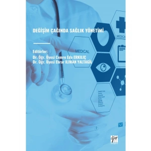 DEĞİŞİM ÇAĞINDA SAĞLIK YÖNETİMİ - Dr. Öğr. Üyesi Cemre Eda ERKILIÇ, Dr. Öğr. Üyesi Ebrar ILIMAN YALTAGİL