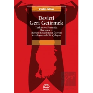 Devleti Geri Getirmek - Türkiye ve Fransa’da Planlama ve Ekonomik Kalkınma Üzerine Karşılaştırmalı Bir Çalışma