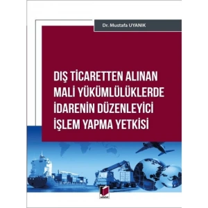 Dış Ticaretten Alınan Mali Yükümlülüklerde İdarenin Düzenleyici İşlem Yapma Yetkisi - Mustafa Uyanık