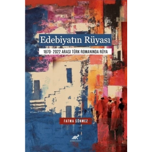 Edebiyatın Rüyası 1870- 2022 Arası Türk Romanında Rüya