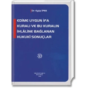 Edime Uygun İfa Kuralı Ve Bu Kuralın İhlâline Bağlanan Hukukî Sonuçlar - Eyüp İpek