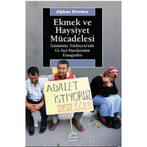 Ekmek ve Haysiyet Mücadelesi: Günümüz Türkiyesinde Üç İşçi Hareketinin Etnografisi