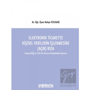 Elektronik Ticarette Kişisel Verilerin İşlenmesine (Açık) Rıza -Avrupa Birliği ve Türk Veri Koruma Düzenlemeleri Uyarınca-