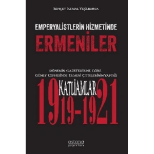 Emperyalistlerin Hizmetinde Ermeniler - Dönemin Gazetelerine Göre Güney Cephesinde Ermeni Çetelerinin Yaptığı Katliamlar (1919-1921)