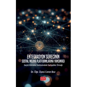 ENTEGRASYON SÜRECİNİN SOSYAL MEDYA PLATFORMLARINA YANSIMASI - Geçici Koruma Statüsündeki Suriyeliler Örneği