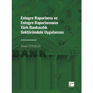 Entegre Raporlama ve Entegre Raporlamanın Türk Bankacılık Sektöründeki Uygulaması - Ahmet TEPEDELEN