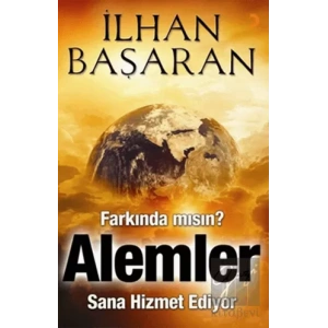 Farkında mısın? Alemler Sana Hizmet Ediyor