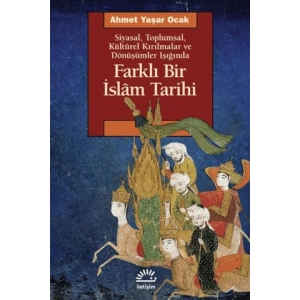 Farklı Bir İslam Tarihi - Siyasal Toplumsal Kültürel Kırılmalar ve Dönüşümler Işığında