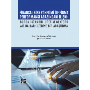 Finansal Risk Yönetimi İle Firma Performansı Arasındaki İlişki: Borsa İstanbul Üretim Sektörü Alt Dalları Üzerine Bir Araştırma - Doç. Dr. Ensar AĞIRMAN - Şeyda AKYOL
