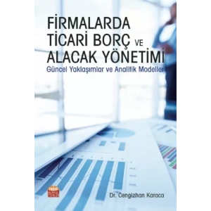 FİRMALARDA TİCARİ BORÇ VE ALACAK YÖNETİMİ Güncel Yaklaşımlar ve Analitik Modeller