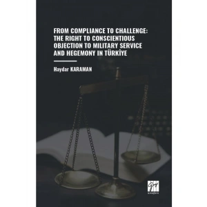 FROM COMPLIANCE TO CHALLENGE: THE RIGHT TO CONSCIENTIOUS OBJECTION TO MILITARY SERVICE AND HEGEMONY IN TÜRKİYE - Haydar KARAMAN