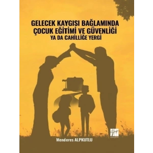 Gelecek Kaygısı Bağlamında Çocuk Eğitimi ve Güvenliği ya da Cahilliğe Yergi - Menderes ALPKUTLU
