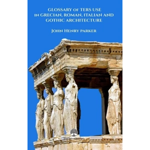 Glossary Of Term Use in Grecıan, Roman, Ita-lian And Gothic Archiıtecture