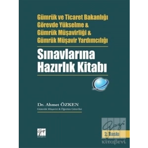 Gümrük ve Ticaret Bakanlığı Görevde Yükselme ve Gümrük Müşavirliği ve Gümrük Müşavir Yardımcılığı Sınavlarına Hazırlık Kitabı - Ahmet Özken