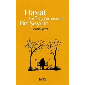 Hayat Sen Hiç Olmayacak Bir Şeydin