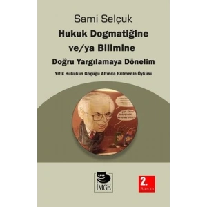 Hukuk Dogmatiğine ve / ya Bilimine, Doğru Yargılamaya Dönelim Yitik Hukukun Göçüğü Altında Ezilmenin Öyküsü