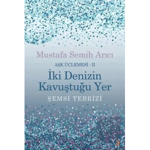 İki Denizin Kavuştuğu Yer Şemsi Tebrizi - Aşk Üçlemesi 2