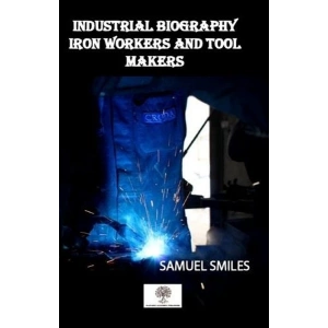 Industrial Biography Iron Workers and Tool Makers