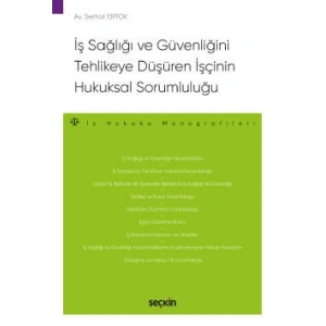 İş Sağlığı ve Güvenliğini Tehlikeye Düşüren İşçinin Hukuksal Sorumluluğu – İş Hukuku Monografileri –