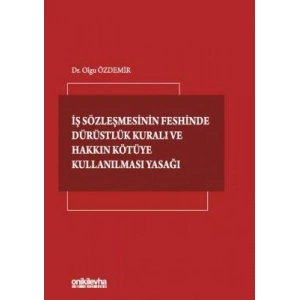 İş Sözleşmesinin Feshinde Dürüstlük Kuralı ve Hakkın Kötüye Kullanılması Yasağı