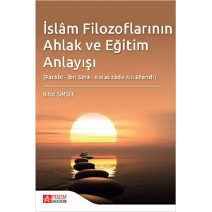 İslâm Filozoflarının Ahlak ve Eğitim Anlayışı (Fârâbî, İbn Sînâ, Kınalızâde Ali Efendi)
