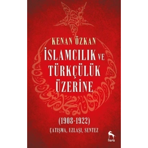 İslamcılık ve Türkçülük Üzerine (1908-1922)