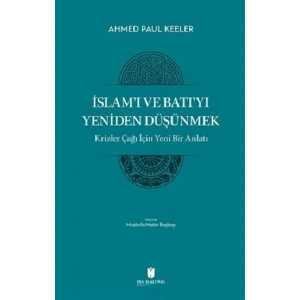 İslam’ı ve Batı’yı Yeniden Düşünmek - Krizler Çağı İçin Yeni Bir Anlatı