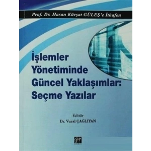 İşlemler Yönetiminde Güncel Yaklaşımlar: Seçme Yazılar - Hasan Kürşat Güleş - Dr. Vural Çağlıyan