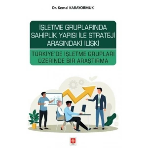 İşletme Gruplarında Sahiplik Yapısı ile Strateji Arasındaki İlişki Türkiyede İşletme Grupları Üzerinde Bir Araştırma Kemal Karayormuk