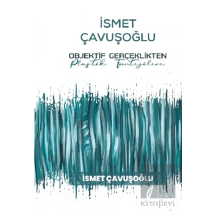İsmet Çavuşoğlu - Objektif Gerçeklikten Plastik Fantezilere
