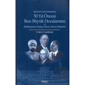 İstanbul Üniversitesinde 50 yıl Öncesi Bazı Büyük Hocalarımız ve Kültürümüze Katkısı Olmuş Yabancı Bilginler